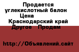 Продается углекислотный балон › Цена ­ 10 000 - Краснодарский край Другое » Продам   